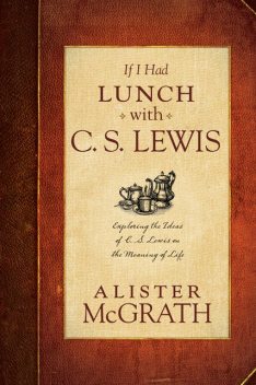 If I Had Lunch with C. S. Lewis, Alister McGrath