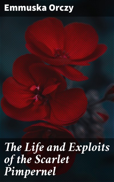 The Life and Exploits of the Scarlet Pimpernel, Emmuska Orczy