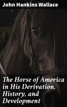 The Horse of America in His Derivation, History, and Development, John Wallace