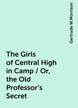 The Girls of Central High in Camp / Or, the Old Professor's Secret, Gertrude W.Morrison