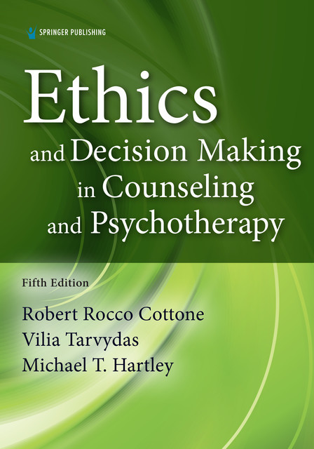 Ethics and Decision Making in Counseling and Psychotherapy, Fifth Edition, LPC, CRC, Robert Rocco Cottone, Vilia Tarvydas, Michael T Hartley