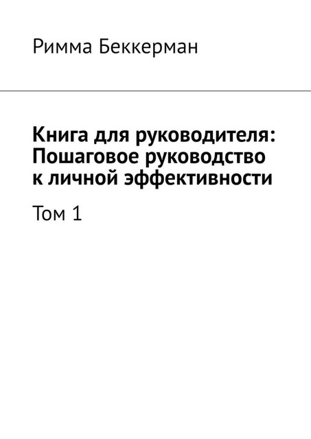 Книга для руководителя: Пошаговое руководство к личной эффективности. Том 1, Римма Беккерман