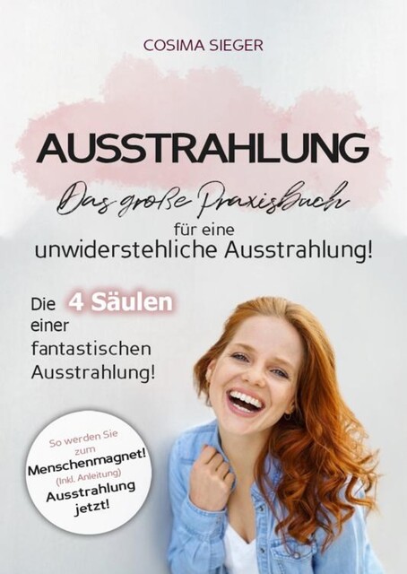 Ausstrahlung: DAS GROSSE PRAXISBUCH FÜR EINE UNWIDERSTEHLICHE AUSSTRAHLUNG! Die 4 Säulen einer fantastischen Ausstrahlung, Cosima Sieger