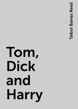 Tom, Dick and Harry, Talbot Baines Reed