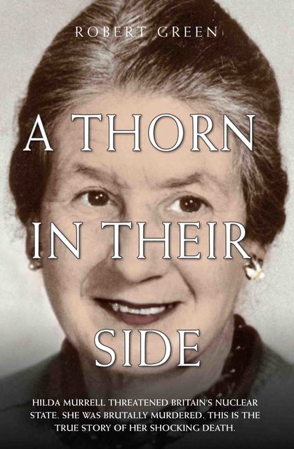 A Thorn in Their Side – Hilda Murrell Threatened Britain's Nuclear State. She Was Brutally Murdered. This is the True Story of her Shocking Death, Robert Green