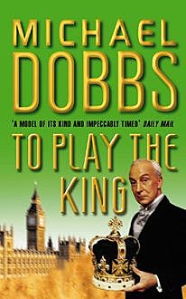 To Play the King (House of Cards Trilogy, Book 2), Michael Dobbs