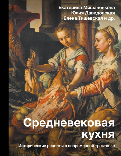 Средневековая кухня: исторические рецепты в современной трактовке, Екатерина Мишаненкова, Елена Тишевская, Юлия Давидовская