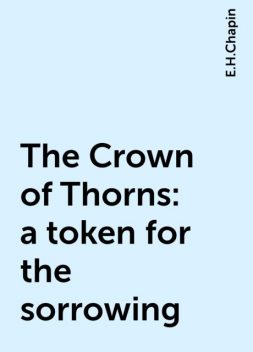 The Crown of Thorns : a token for the sorrowing, E.H.Chapin