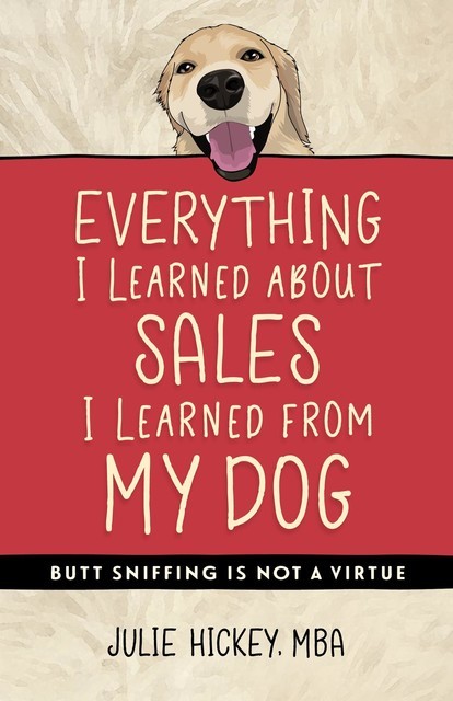 Everything I Learned About Sales I Learned From My Dog, Julie Hickey