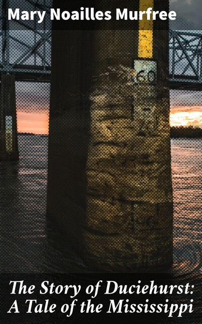 The Story of Duciehurst: A Tale of the Mississippi, Mary Noailles Murfree