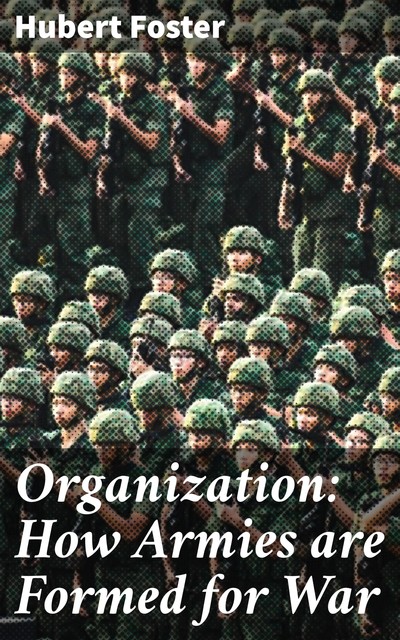Organization: How Armies are Formed for War, Hubert Foster