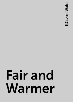 Fair and Warmer, E.G.von Wald