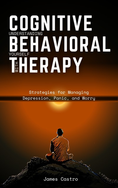 Understanding Yourself with Cognitive Behavioral Therapy, James Castro