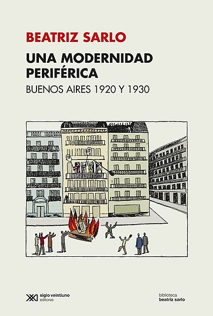 Una modernidad periférica: Buenos Aires 1920 y 1930, Beatriz Sarlo