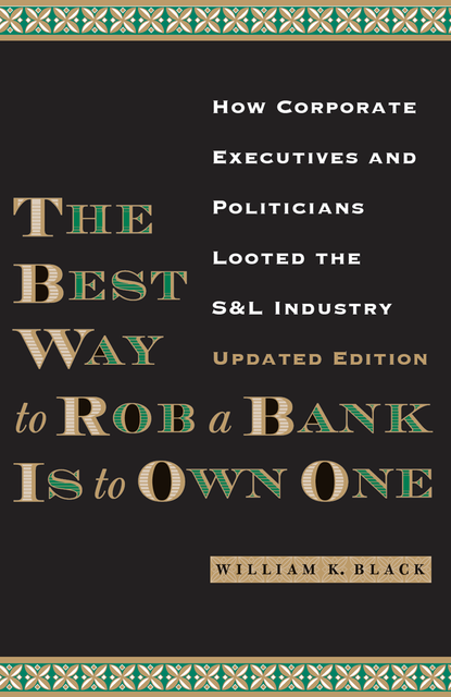 The Best Way to Rob a Bank is to Own One, William Black