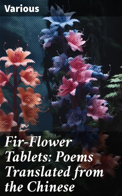 Fir-Flower Tablets: Poems Translated from the Chinese, Various