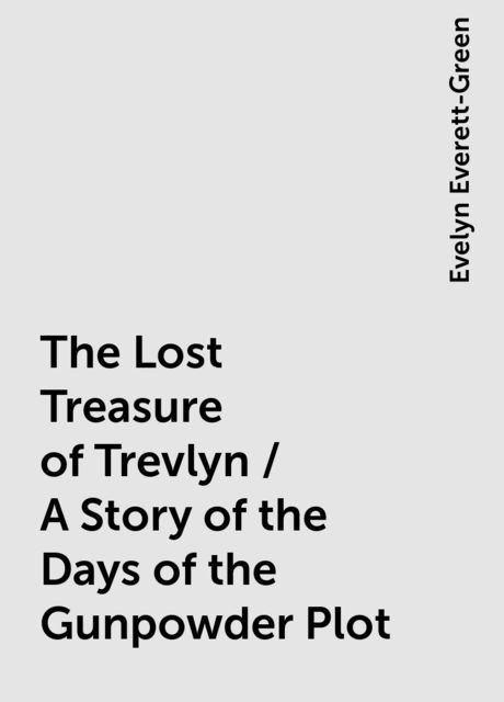 The Lost Treasure of Trevlyn / A Story of the Days of the Gunpowder Plot, Evelyn Everett-Green