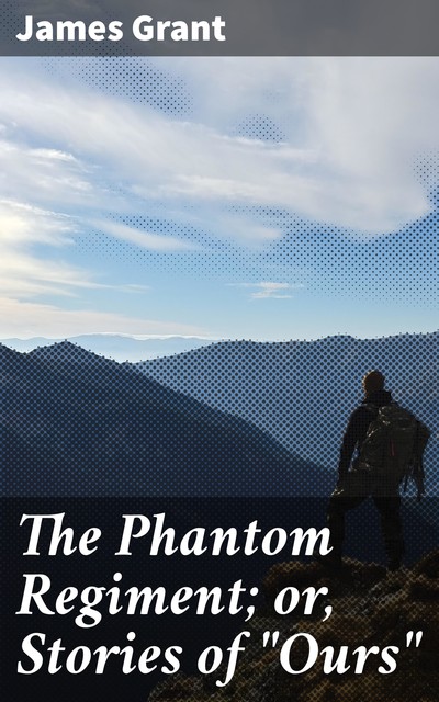 The Phantom Regiment; or, Stories of “Ours”, James Grant