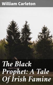 The Black Prophet: A Tale Of Irish Famine, William Carleton
