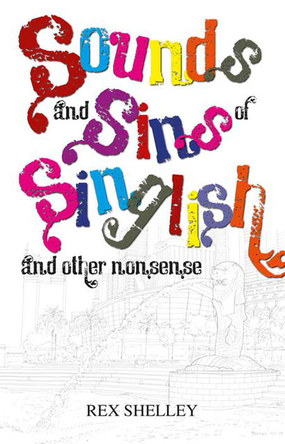 Sounds and Sins of Singlish And other nonsense, Rex Shelley
