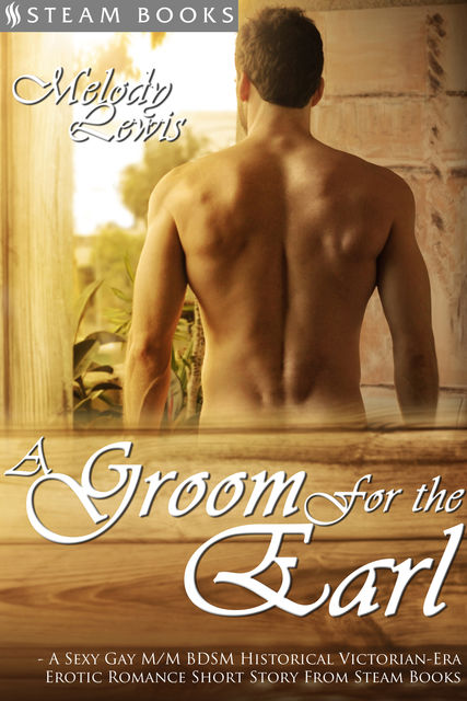 A Groom For the Earl – A Sexy Gay M/M BDSM Historical Victorian-Era Erotic Romance Short Story From Steam Books, Steam Books, Melody Lewis