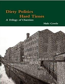 Dirty Politics – Hard Times – A Trilogy of Chartism, Malc Cowle