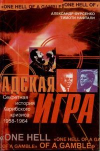 Адская игра. Секретная история Карибского кризиса 1958–1964, Александр Фурсенко, Тимоти Нафтали