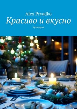 Красиво и вкусно. Кулинария, Alex Pryadko