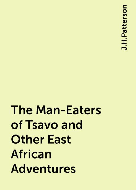 The Man-Eaters of Tsavo and Other East African Adventures, J.H.Patterson
