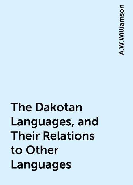 The Dakotan Languages, and Their Relations to Other Languages, A.W.Williamson