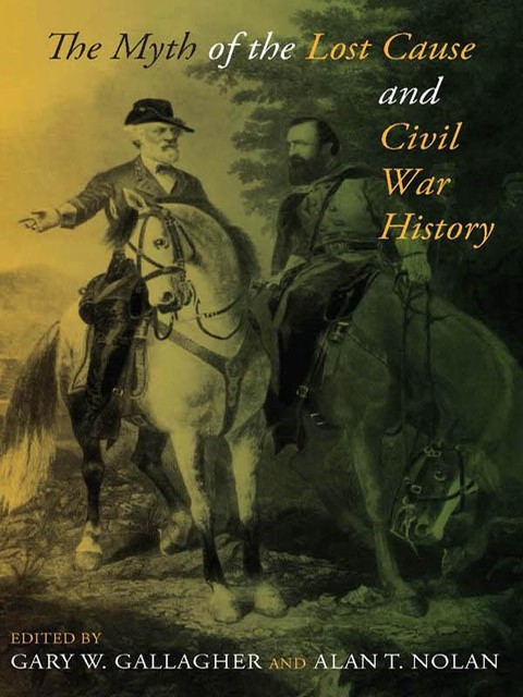 The Myth of the Lost Cause and Civil War History, Editors, Gary W.Gallagher, Alan Nolan