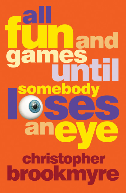 All Fun and Games Until Somebody Loses an Eye, Christopher Brookmyre