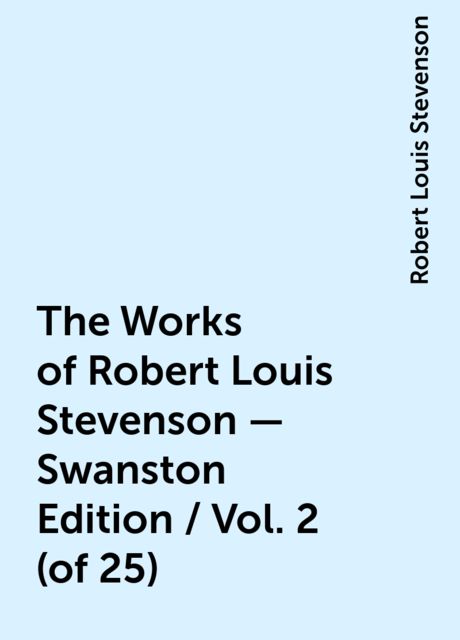 The Works of Robert Louis Stevenson - Swanston Edition / Vol. 2 (of 25), Robert Louis Stevenson