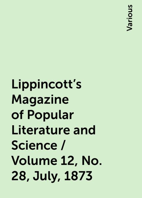 Lippincott's Magazine of Popular Literature and Science / Volume 12, No. 28, July, 1873, Various