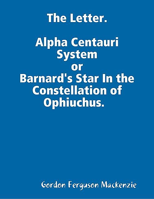 The Letter. Alpha Centauri System or Barnard's Star In the Constellation of Ophiuchus, Gordon Mackenzie