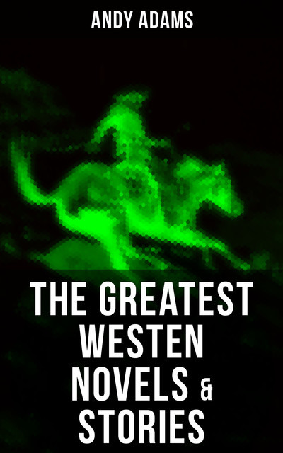 The Greatest Westen Novels & Stories of Andy Adams, Andy Adams
