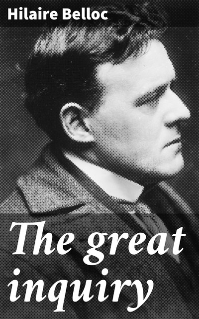 The great inquiry, Hilaire Belloc