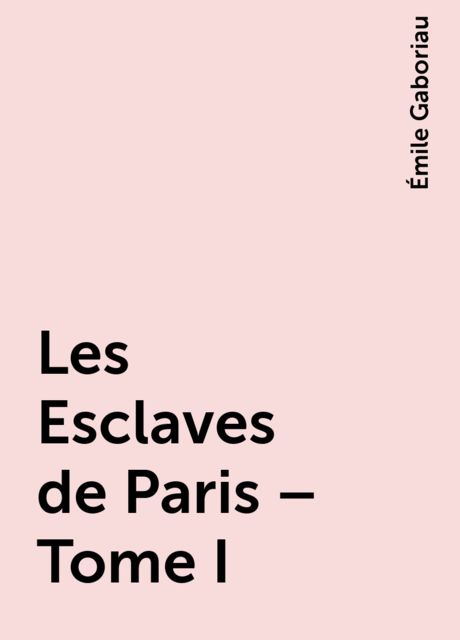 Les Esclaves de Paris – Tome I, Émile Gaboriau