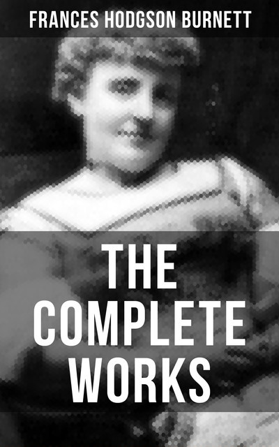 The Complete Works of Frances Hodgson Burnett, Frances Hodgson Burnett