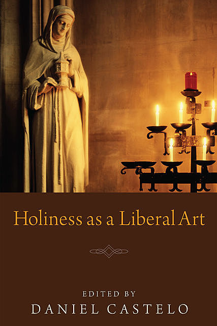 Holiness as a Liberal Art, Daniel Castelo