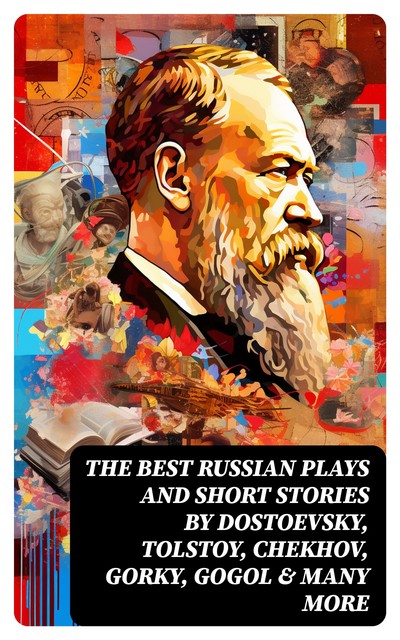 The Best Russian Plays and Short Stories by Dostoevsky, Tolstoy, Chekhov, Gorky, Gogol & many more, Anton Chekhov, Alexander Pushkin, Leo Tolstoy, Maxim Gorky, Ivan Turgenev, William Lyon Phelps, F.K. Sologub, F.M. Dostoyevsky, I.N. Potapenko, L.N. Andreyev, M.Y. Saltykov, S.T. Semyonov, V.G. Korolenko, V.N. Garshin, M.P. Artzybashev, N.V. Gogol, A.I. Kupri