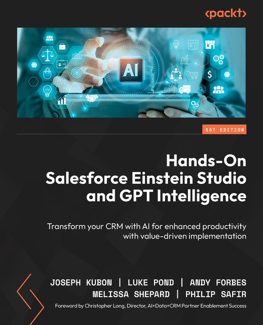 Hands-On Salesforce Einstein Studio and GPT Intelligence, Andy Forbes, Joseph Kubon, Philip Safir, Luke Pond, Melissa Shepard