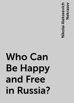 Who Can Be Happy and Free in Russia?, Nikolai Alekseevich Nekrasov