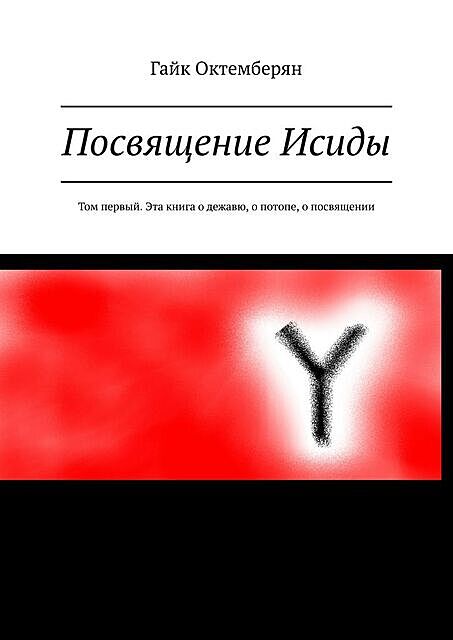 Посвящение Исиды. Том первый. Эта книга о дежавю, о потопе, о посвящении, Гайк Октемберян