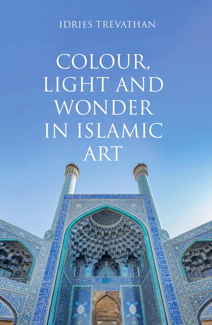 Colour, Light and Wonder in Islamic Art, Idries Trevathan