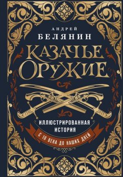Казачье оружие. Иллюстрированная история от древности до наших дней, Андрей Белянин