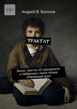 Трактат. Бонус: притча «О праздности и забвении»; мини-поэма «Мятежный дух», Андрей Болотов