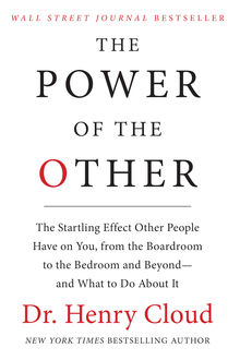 The Power of the Other: The startling effect other people have on you, from the boardroom to the bedroom and beyond-and what to do about it, Henry Cloud