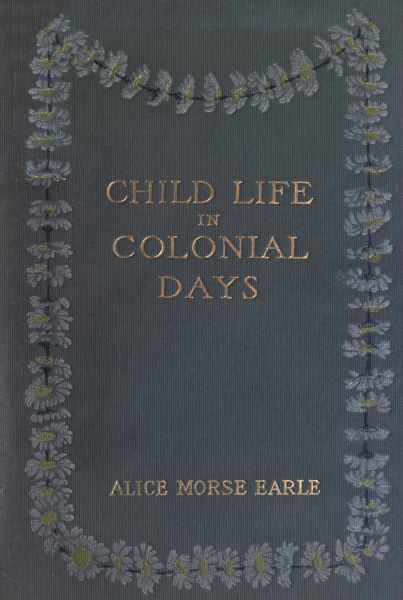 Child Life in Colonial Days, Alice Morse Earle
