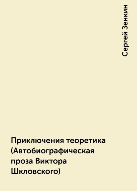 Приключения теоретика (Автобиографическая проза Виктора Шкловского), Сергей Зенкин